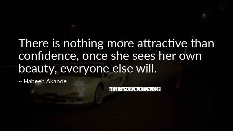 Habeeb Akande Quotes: There is nothing more attractive than confidence, once she sees her own beauty, everyone else will.