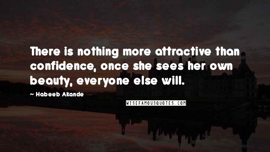 Habeeb Akande Quotes: There is nothing more attractive than confidence, once she sees her own beauty, everyone else will.