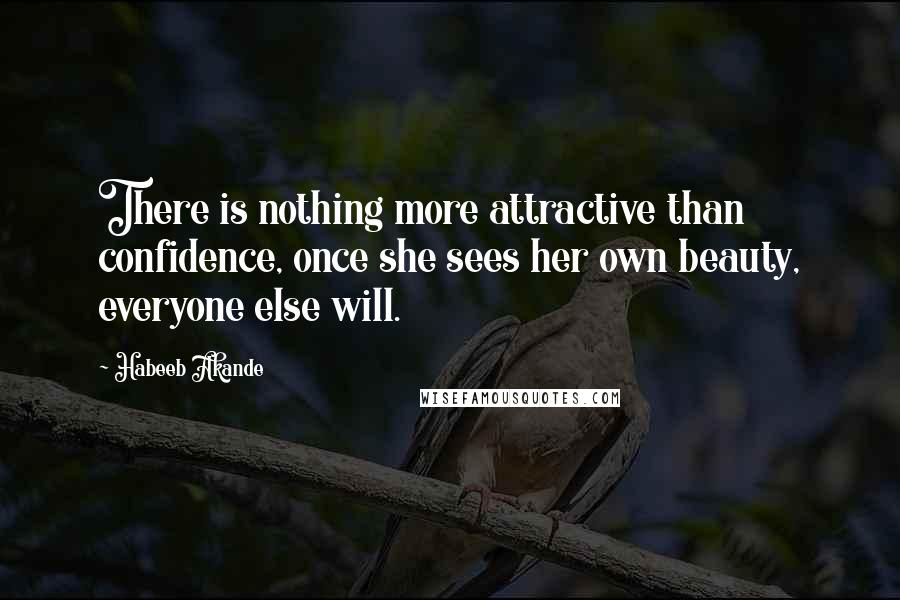 Habeeb Akande Quotes: There is nothing more attractive than confidence, once she sees her own beauty, everyone else will.