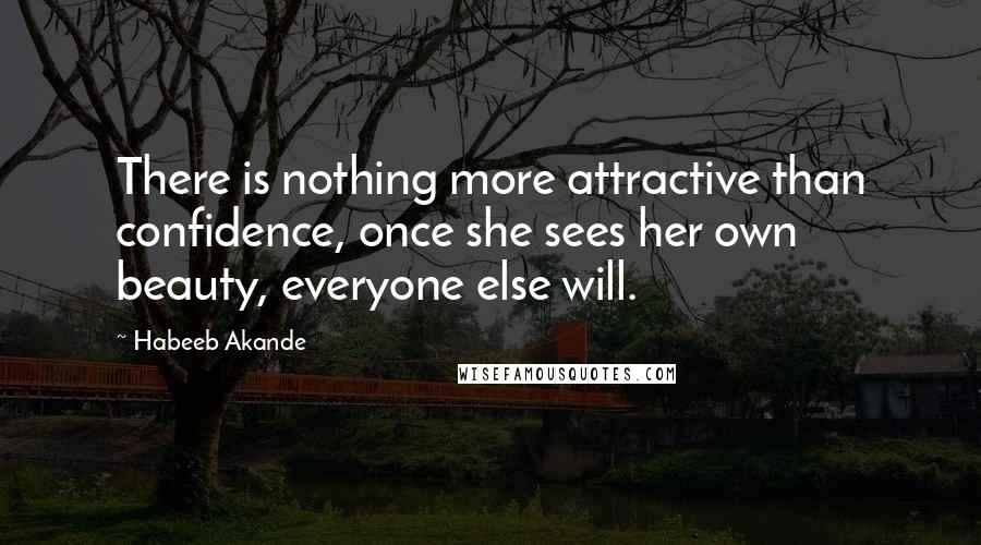 Habeeb Akande Quotes: There is nothing more attractive than confidence, once she sees her own beauty, everyone else will.