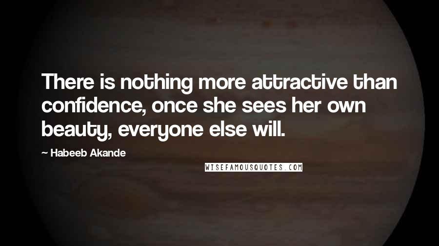 Habeeb Akande Quotes: There is nothing more attractive than confidence, once she sees her own beauty, everyone else will.