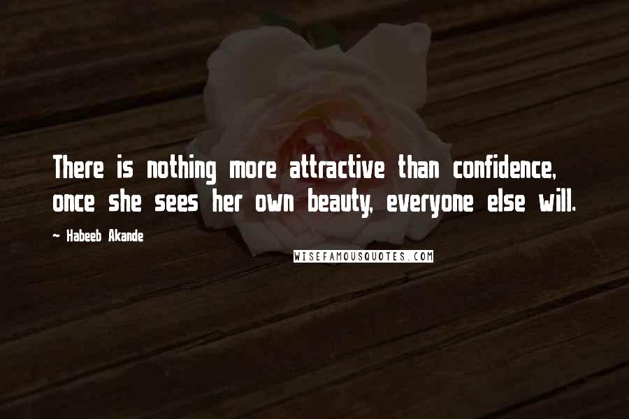 Habeeb Akande Quotes: There is nothing more attractive than confidence, once she sees her own beauty, everyone else will.