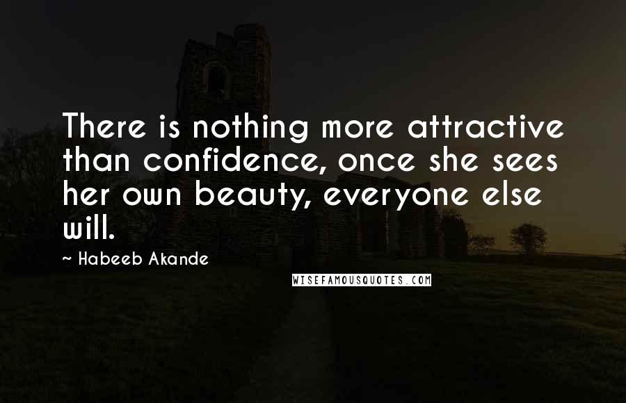 Habeeb Akande Quotes: There is nothing more attractive than confidence, once she sees her own beauty, everyone else will.