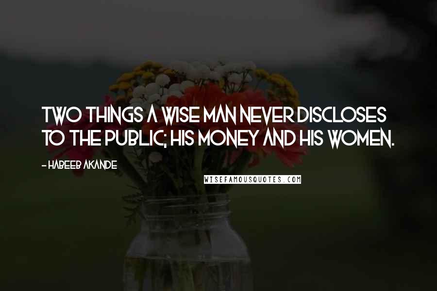 Habeeb Akande Quotes: Two things a wise man never discloses to the public; his money and his women.