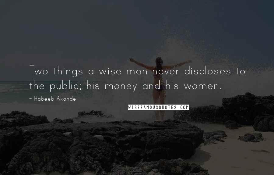 Habeeb Akande Quotes: Two things a wise man never discloses to the public; his money and his women.