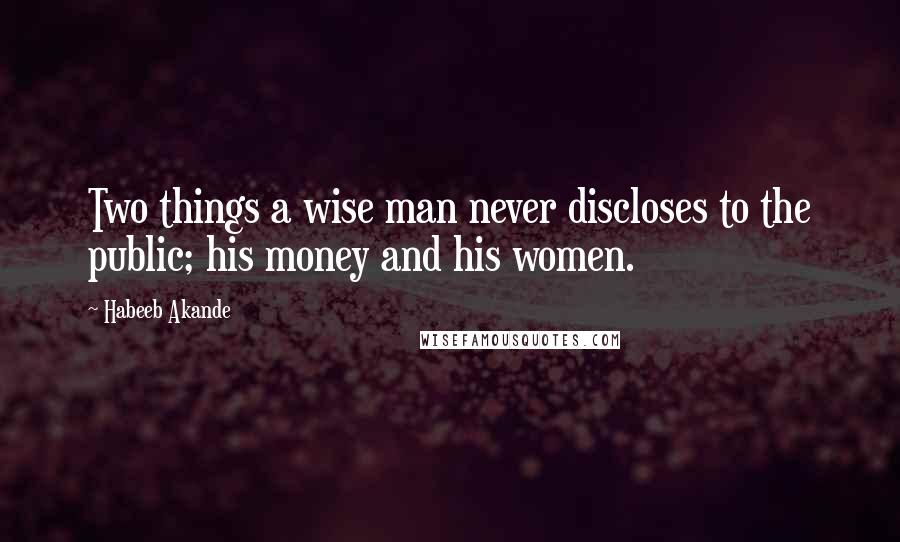 Habeeb Akande Quotes: Two things a wise man never discloses to the public; his money and his women.