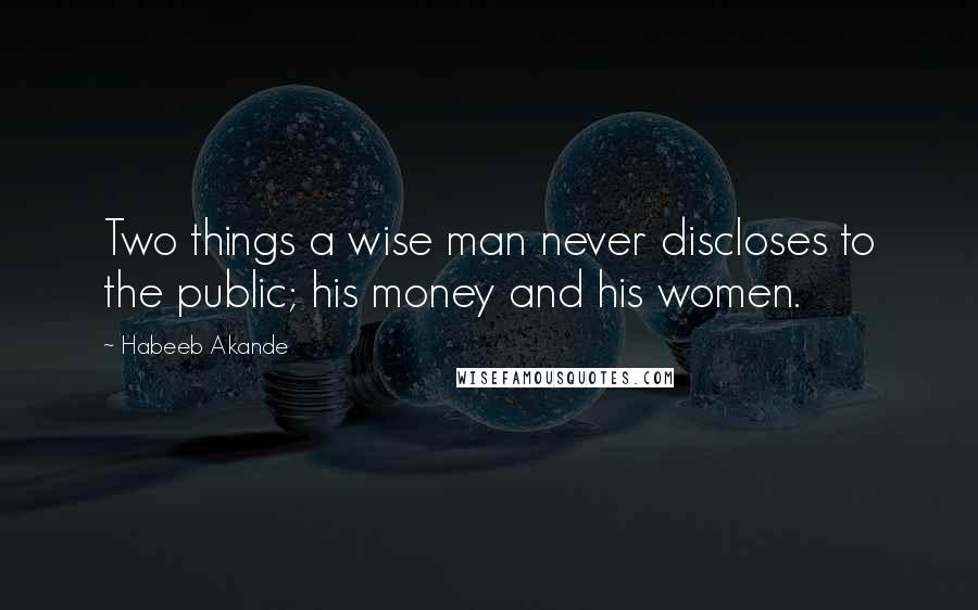 Habeeb Akande Quotes: Two things a wise man never discloses to the public; his money and his women.