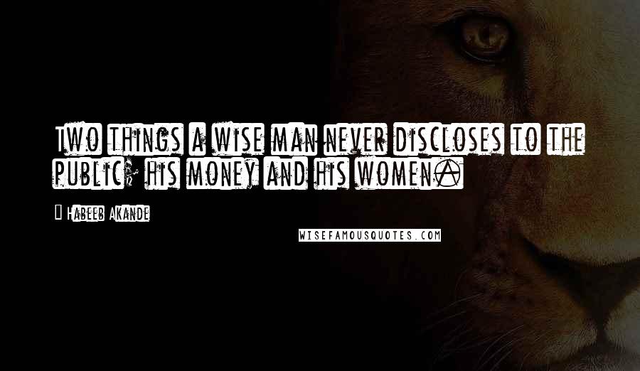 Habeeb Akande Quotes: Two things a wise man never discloses to the public; his money and his women.
