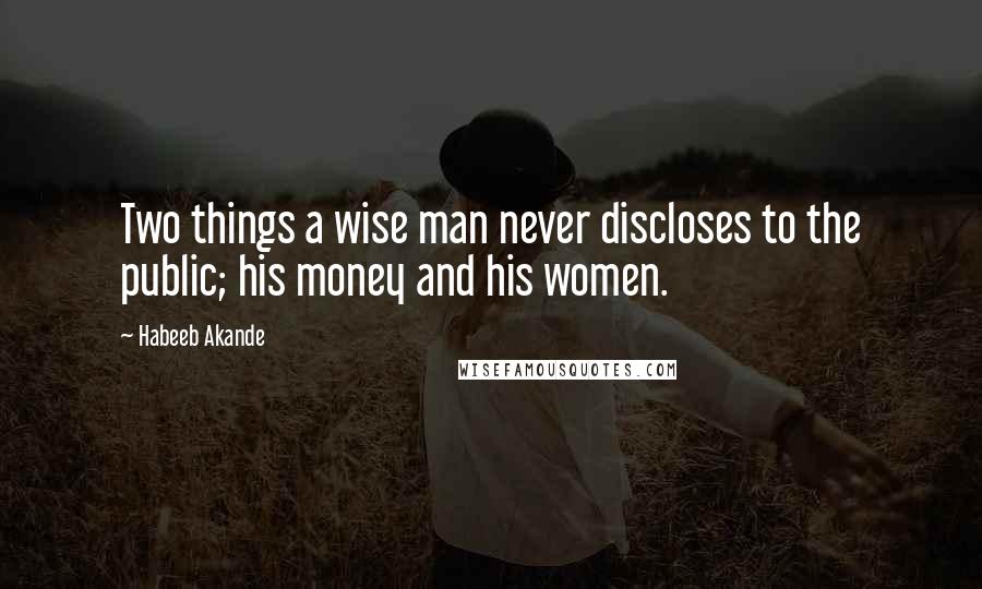 Habeeb Akande Quotes: Two things a wise man never discloses to the public; his money and his women.