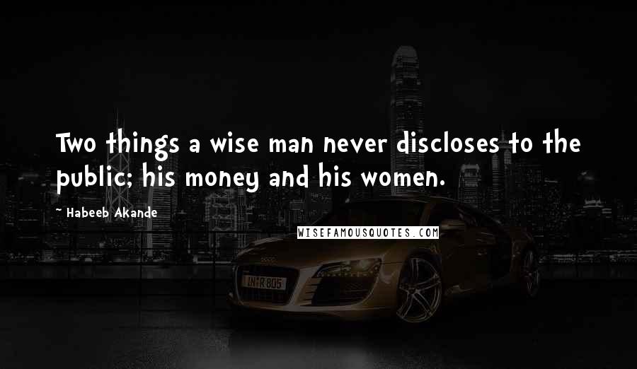 Habeeb Akande Quotes: Two things a wise man never discloses to the public; his money and his women.