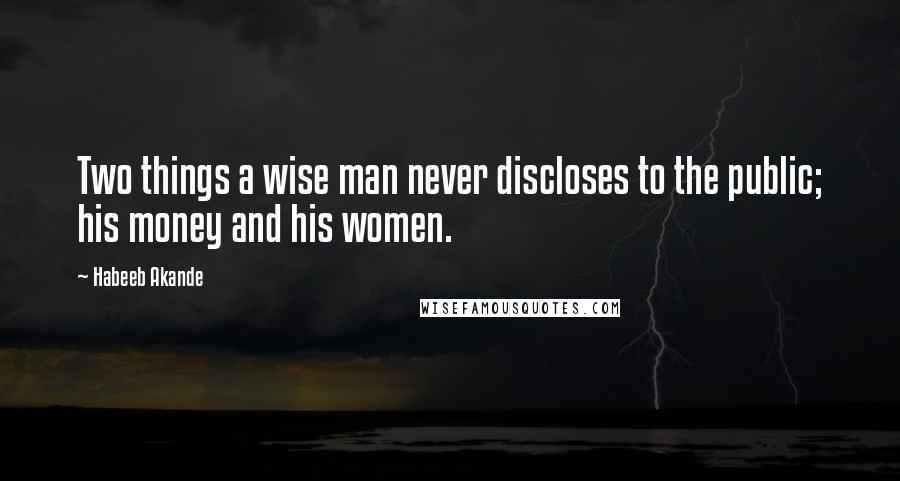 Habeeb Akande Quotes: Two things a wise man never discloses to the public; his money and his women.