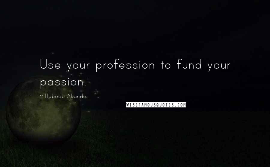 Habeeb Akande Quotes: Use your profession to fund your passion.