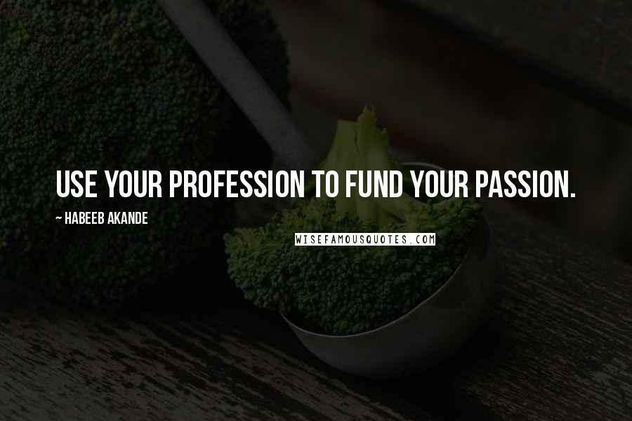 Habeeb Akande Quotes: Use your profession to fund your passion.