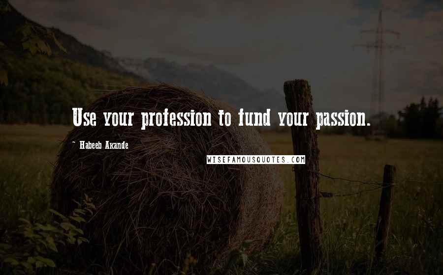 Habeeb Akande Quotes: Use your profession to fund your passion.