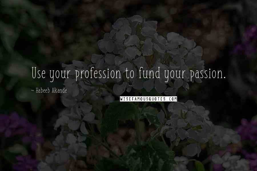 Habeeb Akande Quotes: Use your profession to fund your passion.