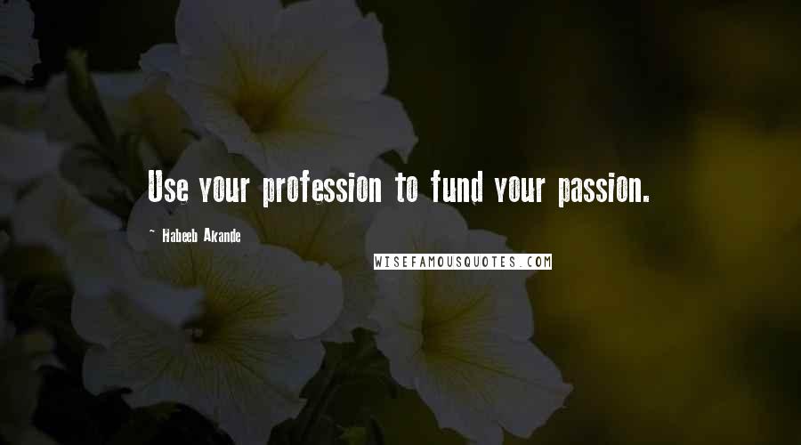 Habeeb Akande Quotes: Use your profession to fund your passion.