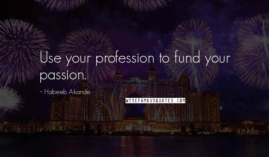 Habeeb Akande Quotes: Use your profession to fund your passion.