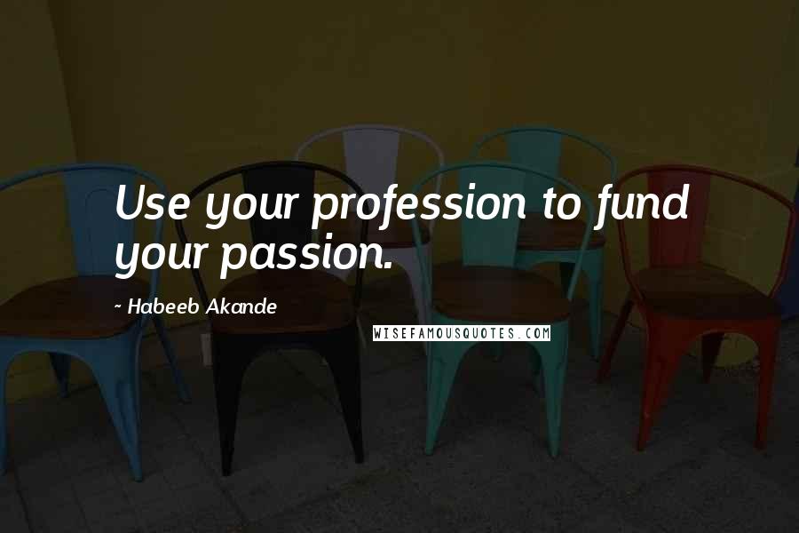 Habeeb Akande Quotes: Use your profession to fund your passion.