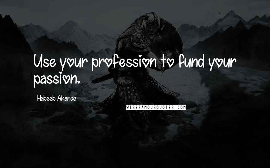 Habeeb Akande Quotes: Use your profession to fund your passion.