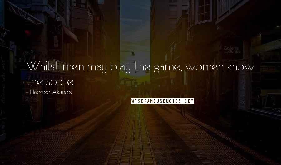 Habeeb Akande Quotes: Whilst men may play the game, women know the score.