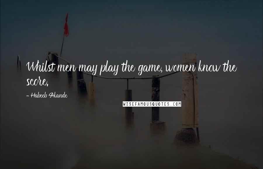 Habeeb Akande Quotes: Whilst men may play the game, women know the score.