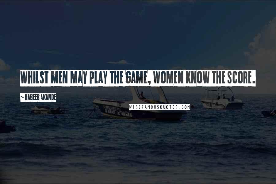 Habeeb Akande Quotes: Whilst men may play the game, women know the score.