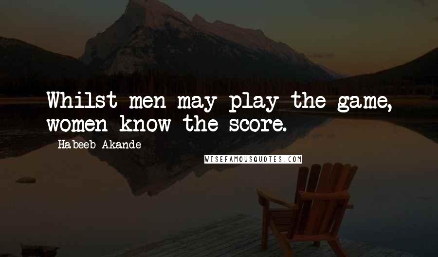 Habeeb Akande Quotes: Whilst men may play the game, women know the score.