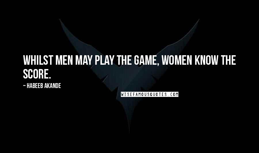 Habeeb Akande Quotes: Whilst men may play the game, women know the score.