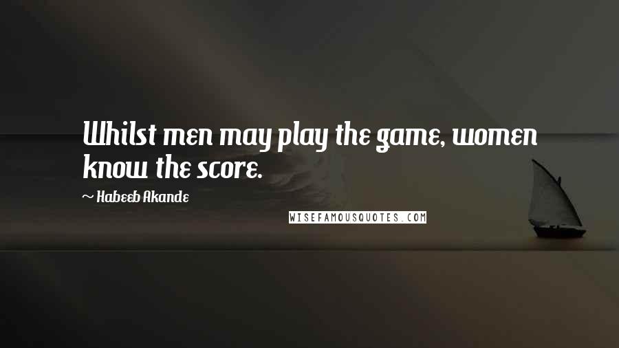 Habeeb Akande Quotes: Whilst men may play the game, women know the score.