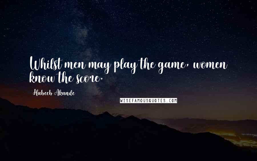 Habeeb Akande Quotes: Whilst men may play the game, women know the score.