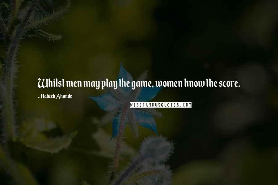 Habeeb Akande Quotes: Whilst men may play the game, women know the score.