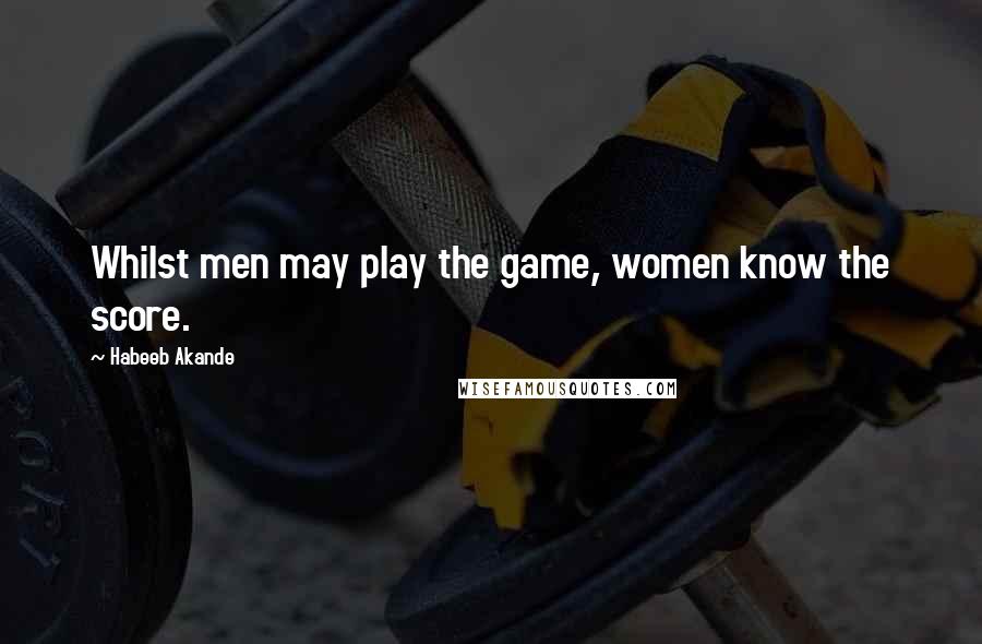 Habeeb Akande Quotes: Whilst men may play the game, women know the score.