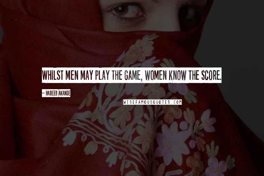 Habeeb Akande Quotes: Whilst men may play the game, women know the score.