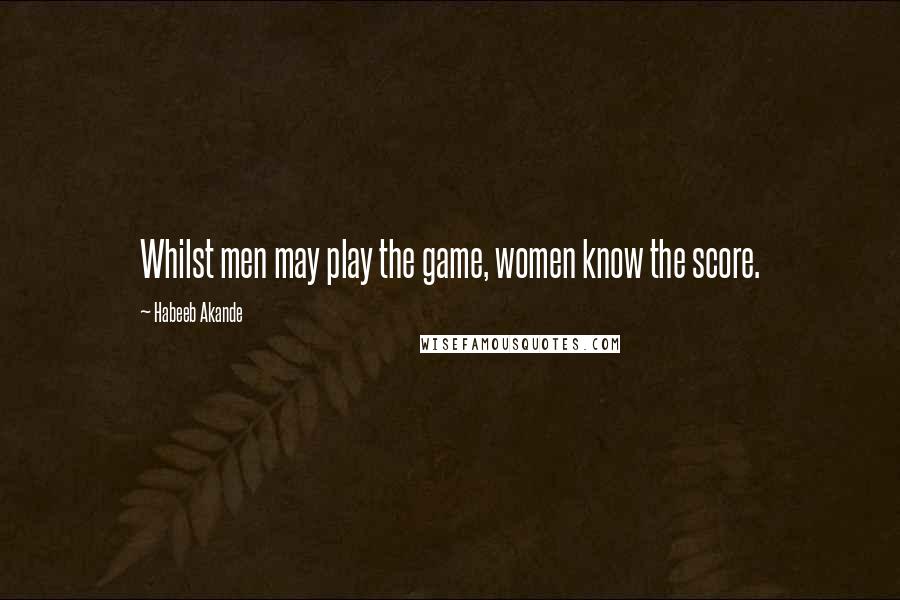 Habeeb Akande Quotes: Whilst men may play the game, women know the score.