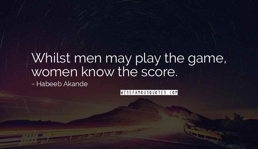 Habeeb Akande Quotes: Whilst men may play the game, women know the score.