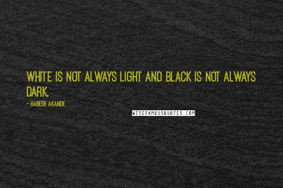 Habeeb Akande Quotes: White is not always light and black is not always dark.