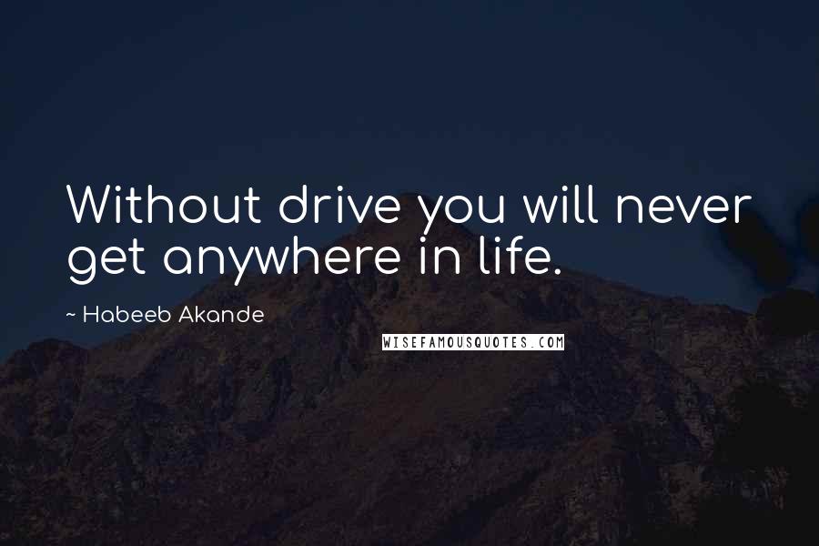 Habeeb Akande Quotes: Without drive you will never get anywhere in life.