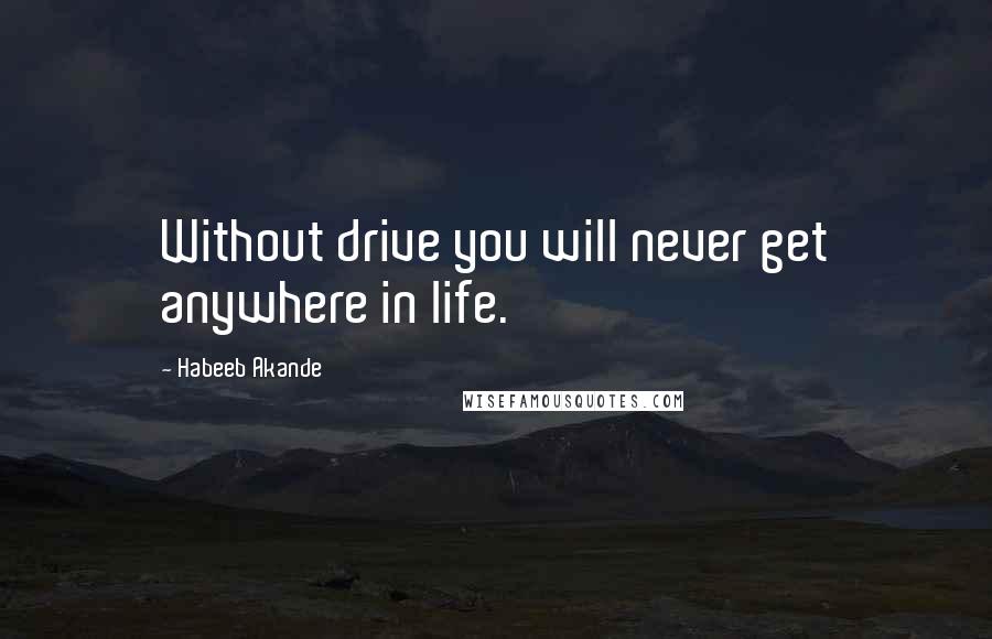 Habeeb Akande Quotes: Without drive you will never get anywhere in life.