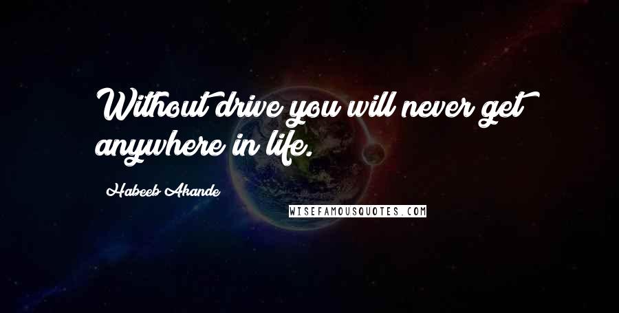 Habeeb Akande Quotes: Without drive you will never get anywhere in life.