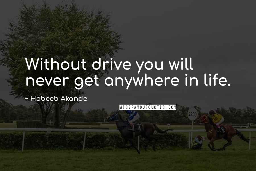 Habeeb Akande Quotes: Without drive you will never get anywhere in life.