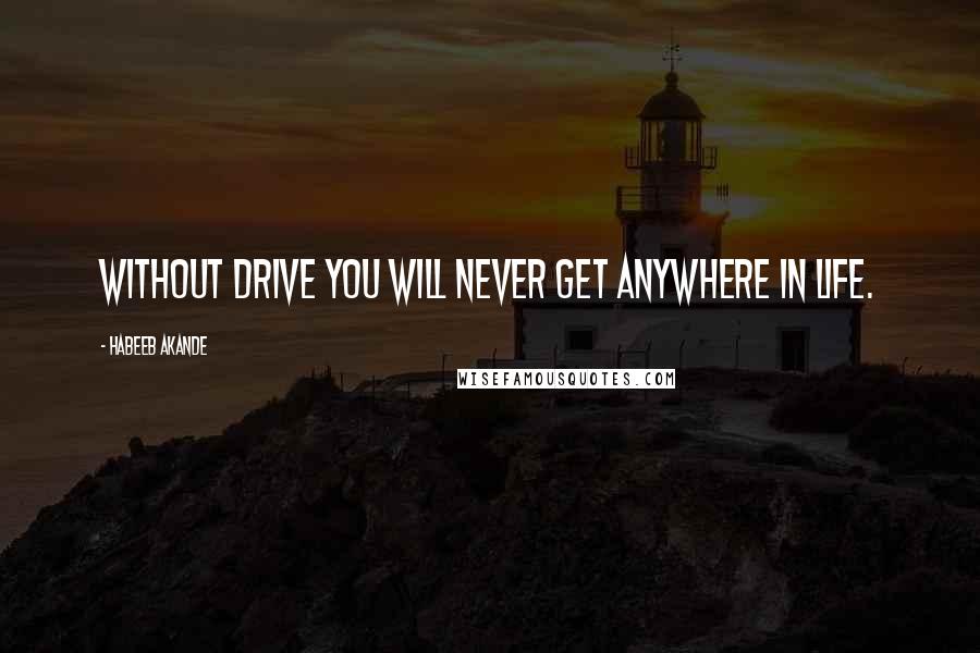 Habeeb Akande Quotes: Without drive you will never get anywhere in life.