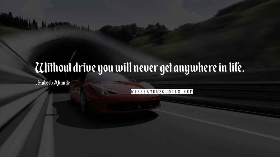 Habeeb Akande Quotes: Without drive you will never get anywhere in life.