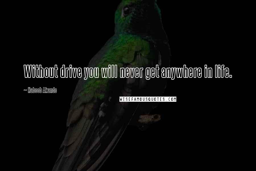 Habeeb Akande Quotes: Without drive you will never get anywhere in life.
