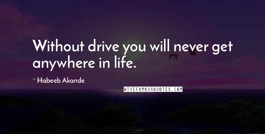 Habeeb Akande Quotes: Without drive you will never get anywhere in life.
