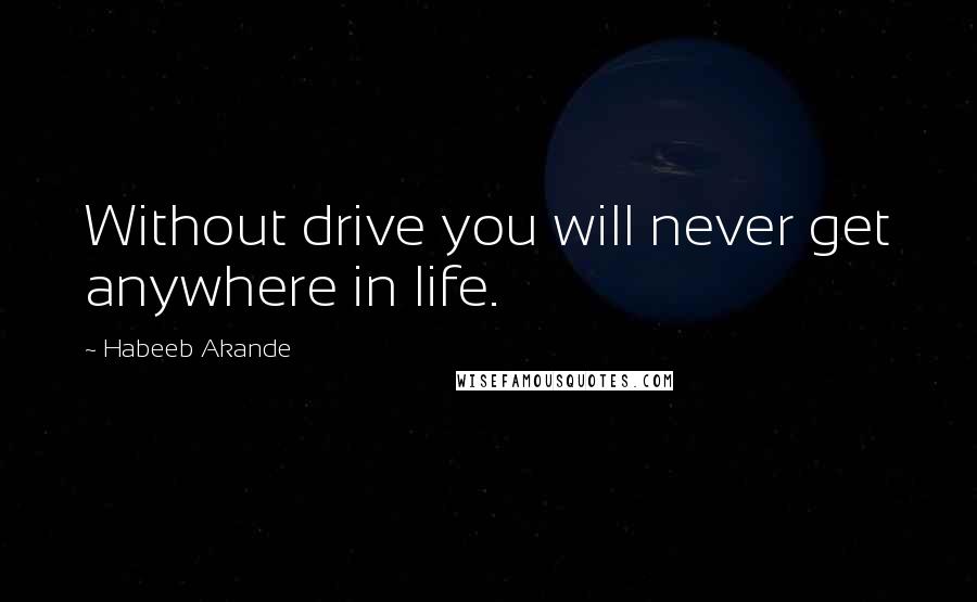 Habeeb Akande Quotes: Without drive you will never get anywhere in life.