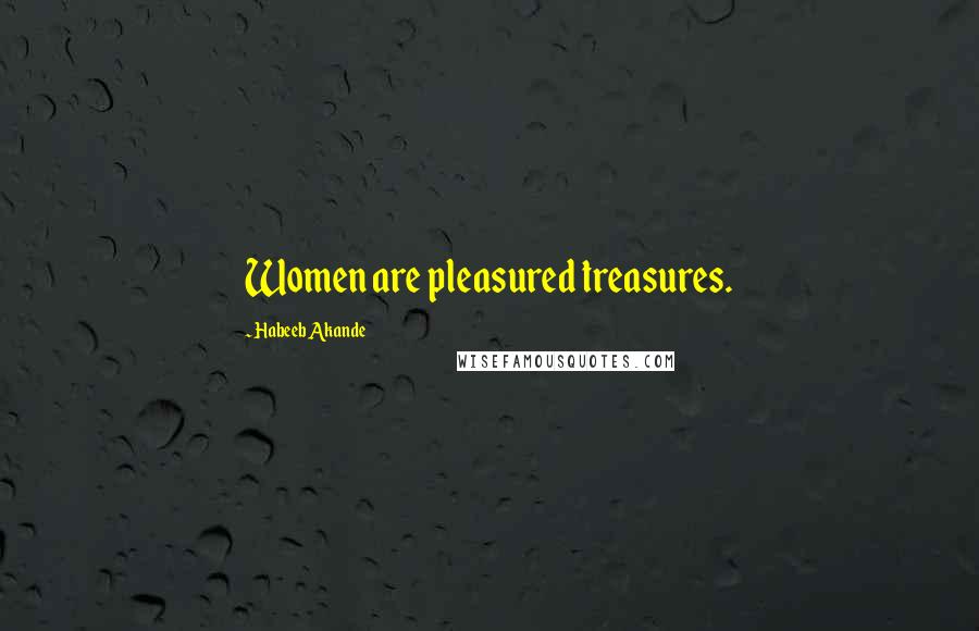 Habeeb Akande Quotes: Women are pleasured treasures.