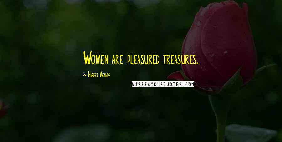 Habeeb Akande Quotes: Women are pleasured treasures.