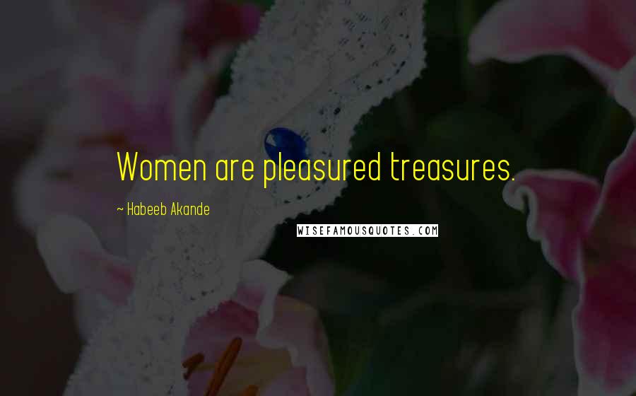 Habeeb Akande Quotes: Women are pleasured treasures.