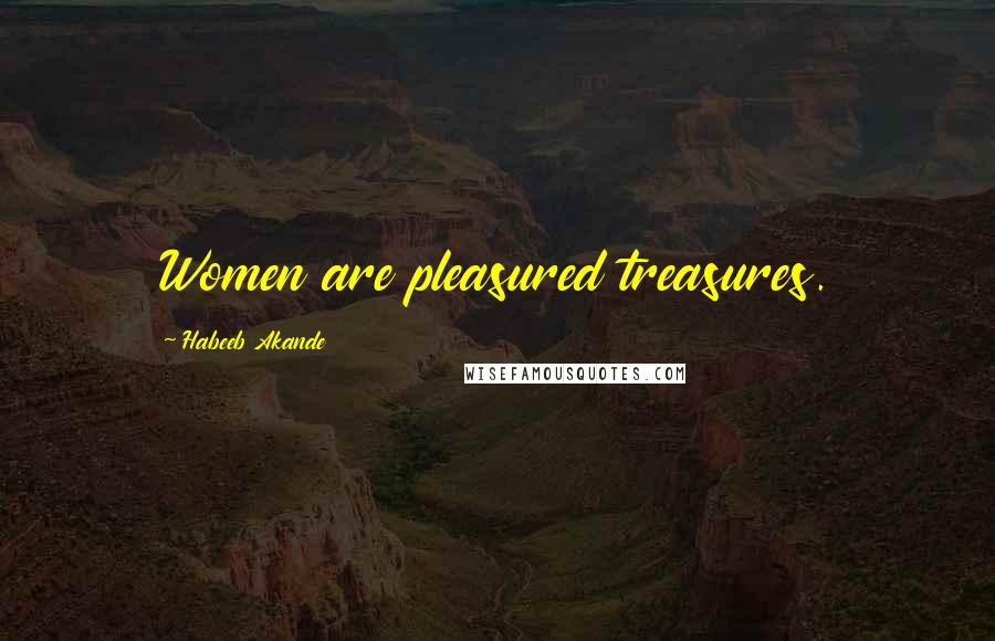 Habeeb Akande Quotes: Women are pleasured treasures.