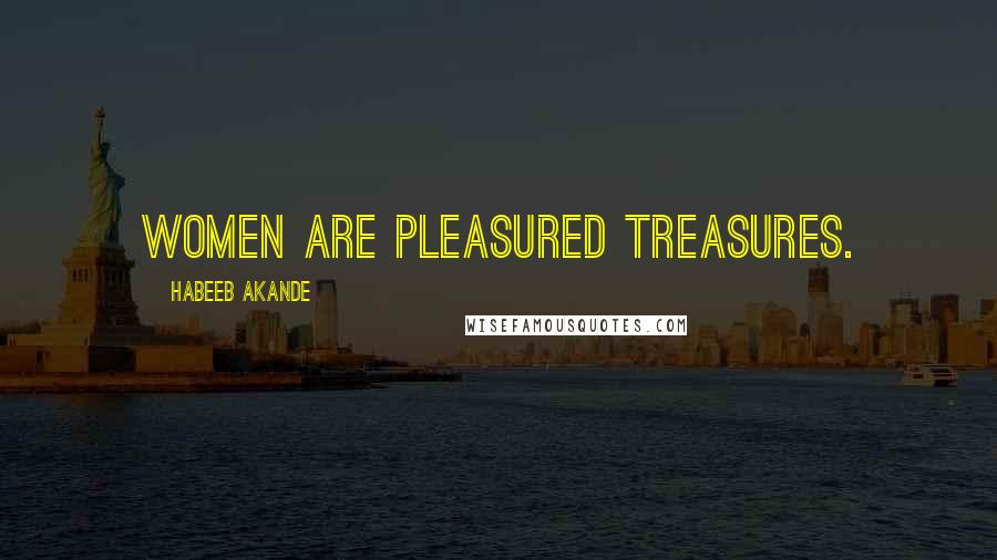 Habeeb Akande Quotes: Women are pleasured treasures.